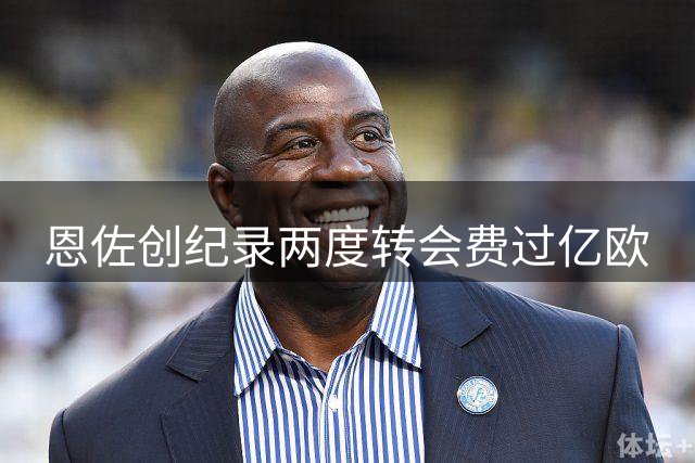 恩佐创纪录两度转会费过亿欧